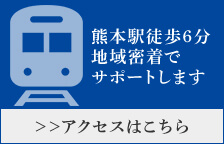 熊本駅徒歩6分 地域密着でサポートします ≫アクセスはこちら