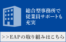 総合型事務所で従業員サポートも充実 ≫EAPの取り組みはこちら