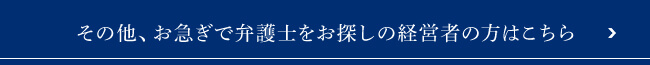 その他、お急ぎで弁護士をお探しの経営者の方はこちら