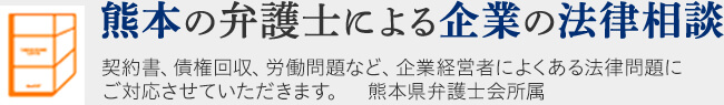 熊本の弁護士による企業の法律相談 契約書、債権回収、労働問題など、企業経営者によくある法律問題にご対応させていただきます。熊本県弁護士会所属